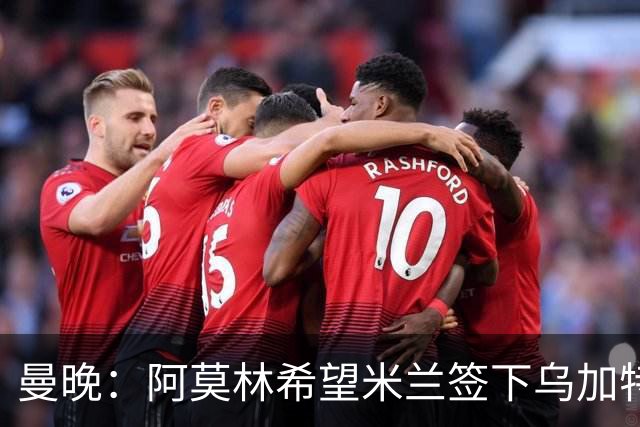 曼晚：阿莫林希望米兰签下乌加特，曼联要价约3000万英镑